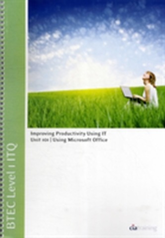 BTEC Level 1 ITQ - Unit 101 - Improving Productivity Using IT Using Microsoft Office